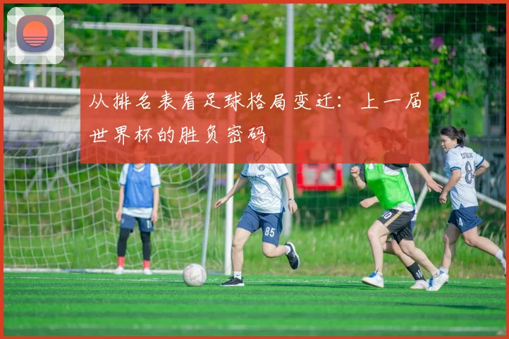 从排名表看足球格局变迁：上一届世界杯的胜负密码