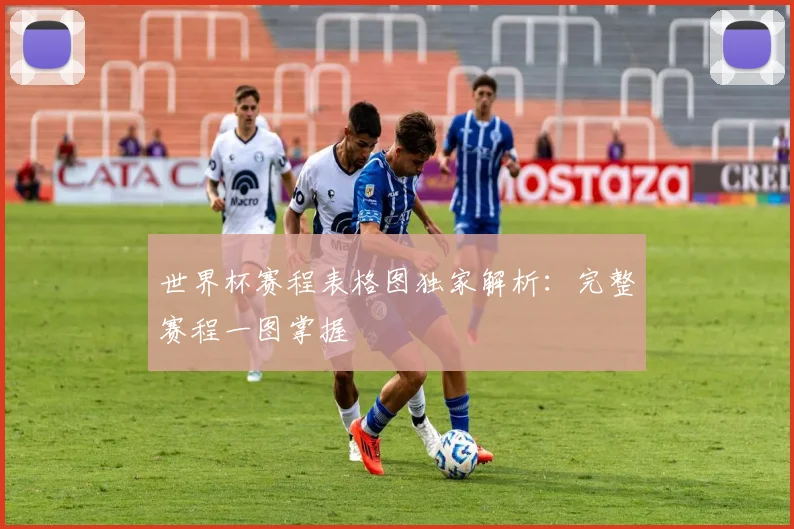 世界杯赛程表格图独家解析：完整赛程一图掌握