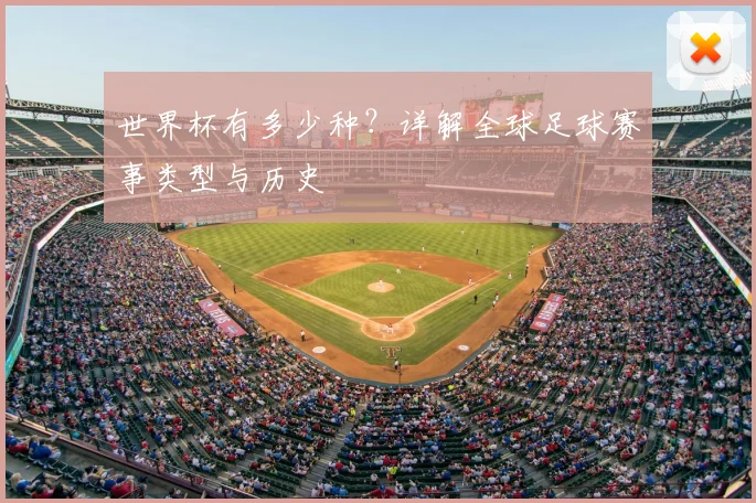 世界杯有多少种?详解全球足球赛事类型与历史
