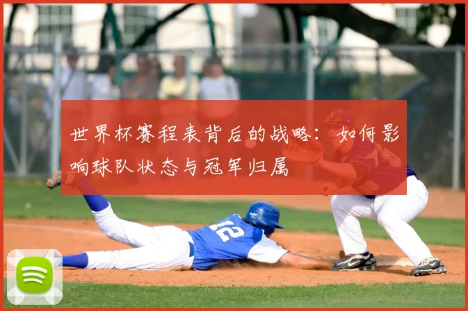 世界杯赛程表背后的战略：如何影响球队状态与冠军归属