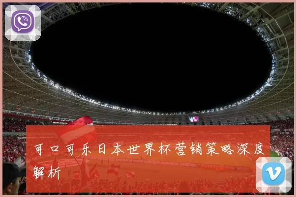 可口可乐日本世界杯营销策略深度解析