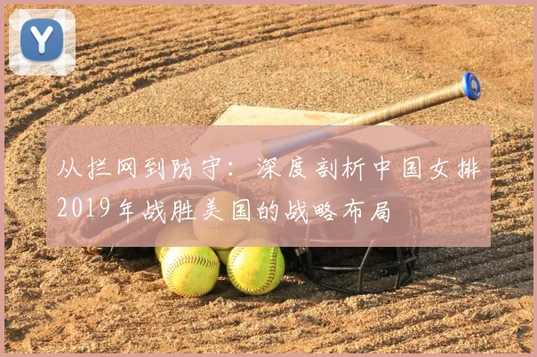 从拦网到防守：深度剖析中国女排2019年战胜美国的战略布局