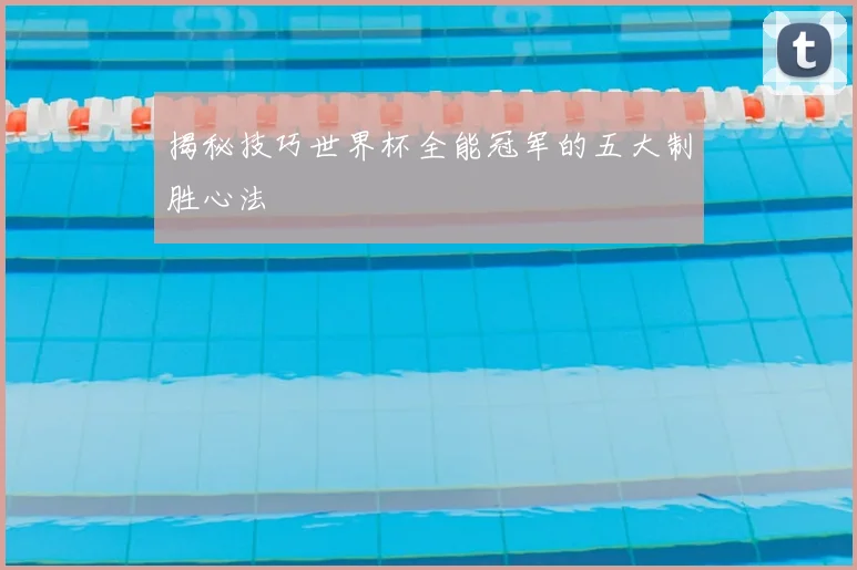 揭秘技巧世界杯全能冠军的五大制胜心法