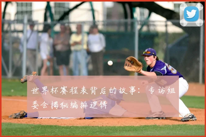 世界杯赛程表背后的故事：专访组委会揭秘编排逻辑
