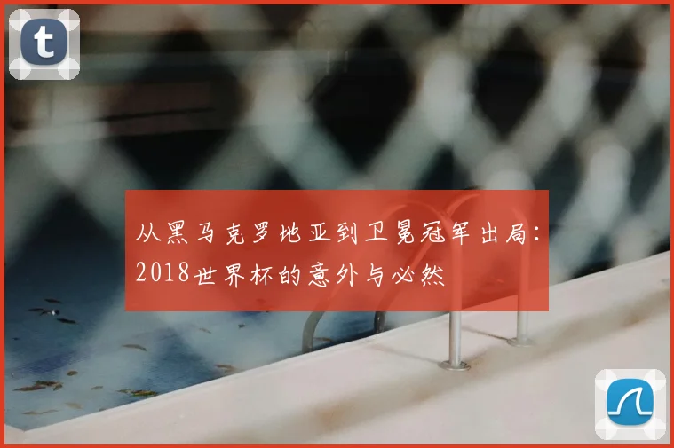 从黑马克罗地亚到卫冕冠军出局:2018世界杯的意外与必然