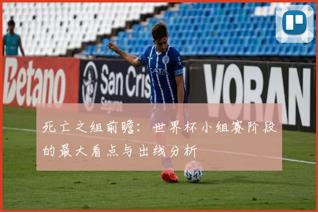 死亡之组前瞻:世界杯小组赛阶段的最大看点与出线分析