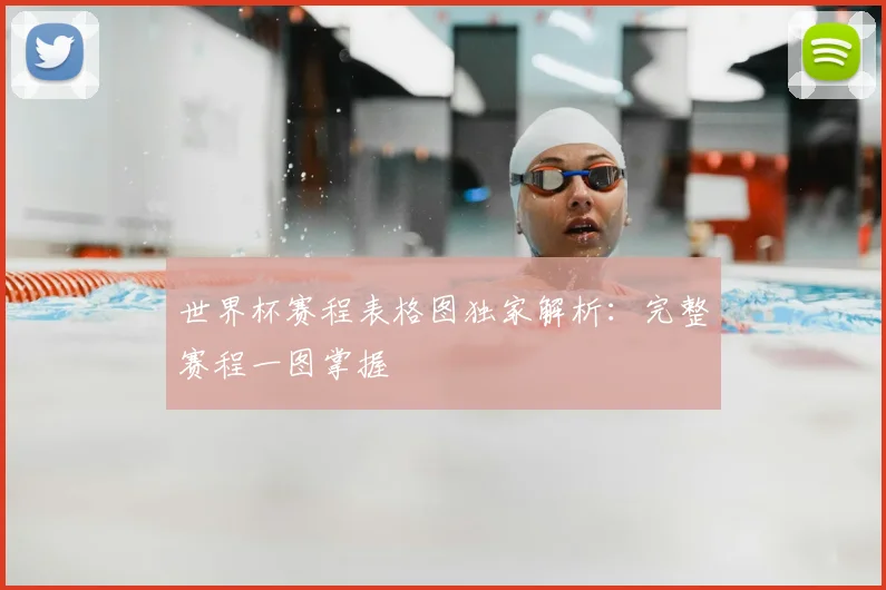 世界杯赛程表格图独家解析：完整赛程一图掌握
