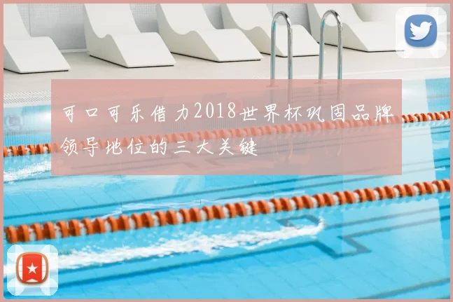 可口可乐借力2018世界杯巩固品牌领导地位的三大关键