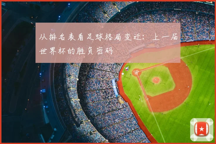 从排名表看足球格局变迁：上一届世界杯的胜负密码
