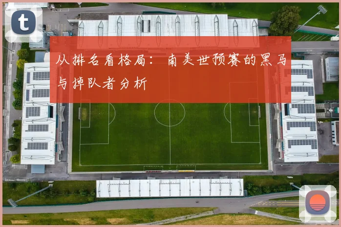 从排名看格局：南美世预赛的黑马与掉队者分析