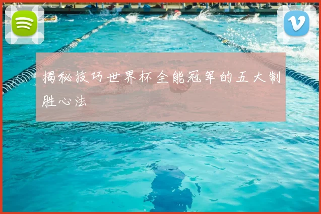 揭秘技巧世界杯全能冠军的五大制胜心法