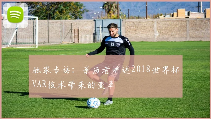独家专访：亲历者讲述2018世界杯VAR技术带来的变革