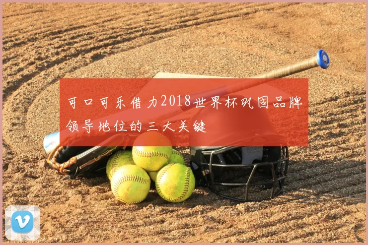可口可乐借力2018世界杯巩固品牌领导地位的三大关键