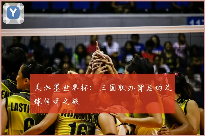 美加墨世界杯:三国联办背后的足球传奇之旅