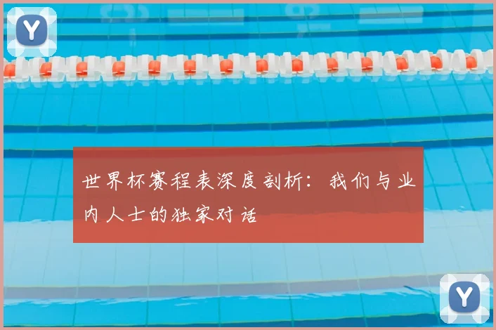 世界杯赛程表深度剖析：我们与业内人士的独家对话