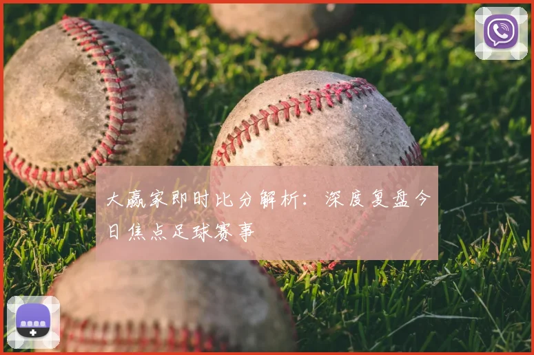 大赢家即时比分解析：深度复盘今日焦点足球赛事