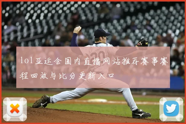 lol亚运会国内直播网站推荐赛事赛程回放与比分更新入口