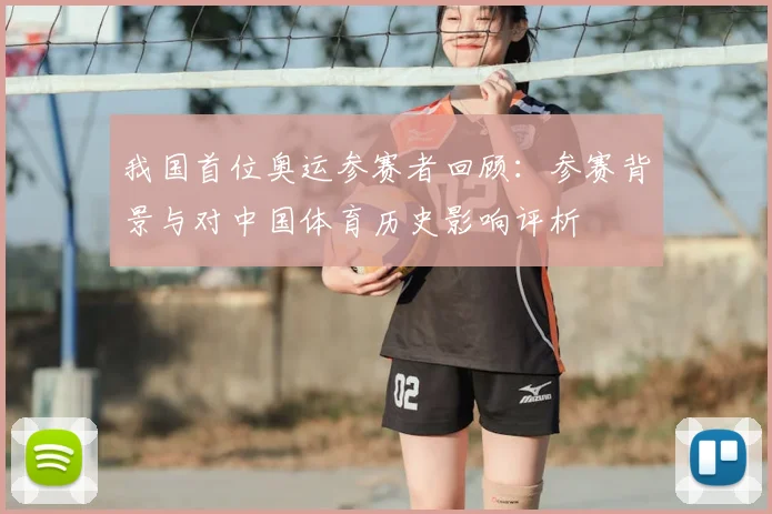 我国首位奥运参赛者回顾：参赛背景与对中国体育历史影响评析