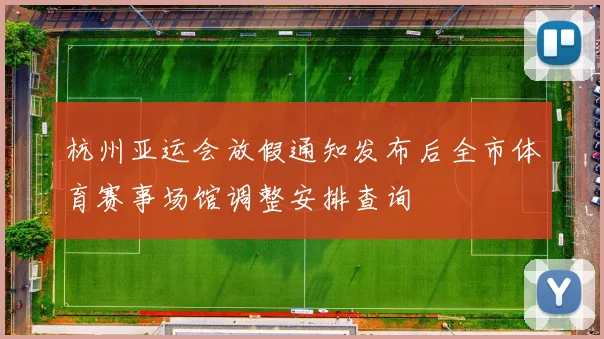 杭州亚运会放假通知发布后全市体育赛事场馆调整安排查询