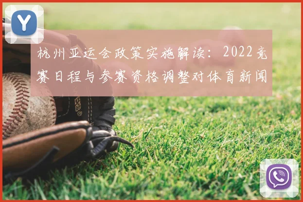 杭州亚运会政策实施解读：2022竞赛日程与参赛资格调整对体育新闻报道的影响