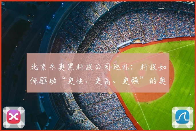 北京冬奥黑科技公司巡礼：科技如何驱动“更快、更高、更强”的奥运精神
