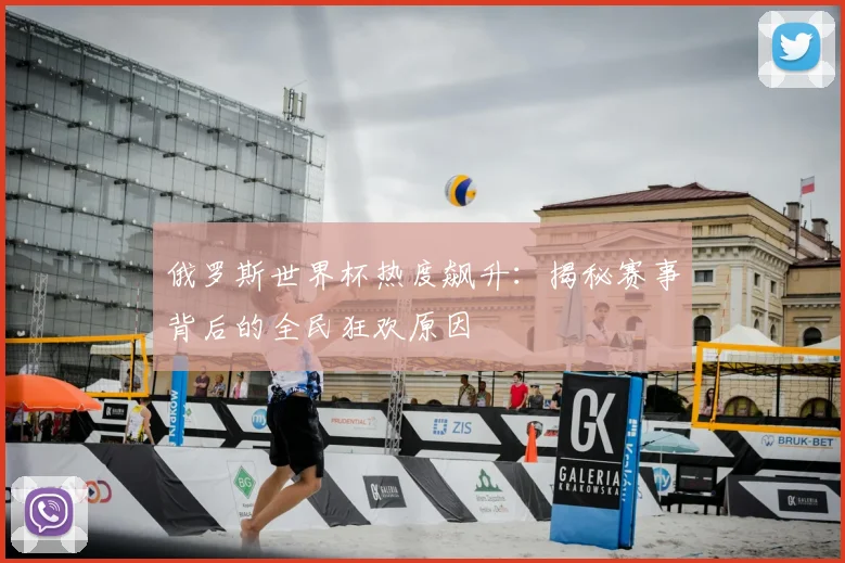 俄罗斯世界杯热度飙升：揭秘赛事背后的全民狂欢原因