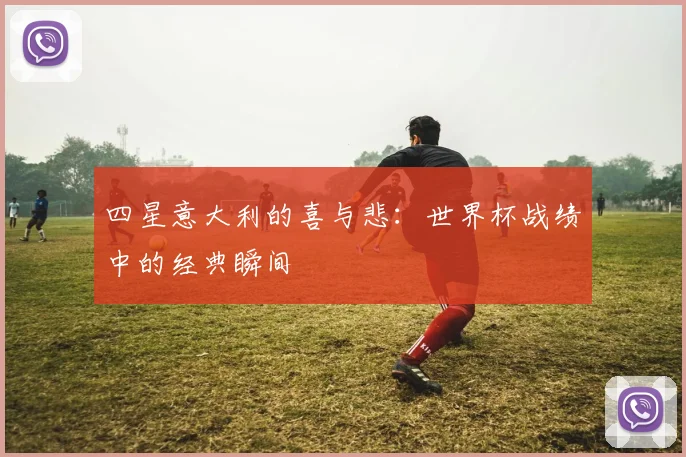 四星意大利的喜与悲：世界杯战绩中的经典瞬间