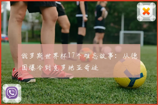 俄罗斯世界杯17个难忘故事：从德国爆冷到克罗地亚奇迹
